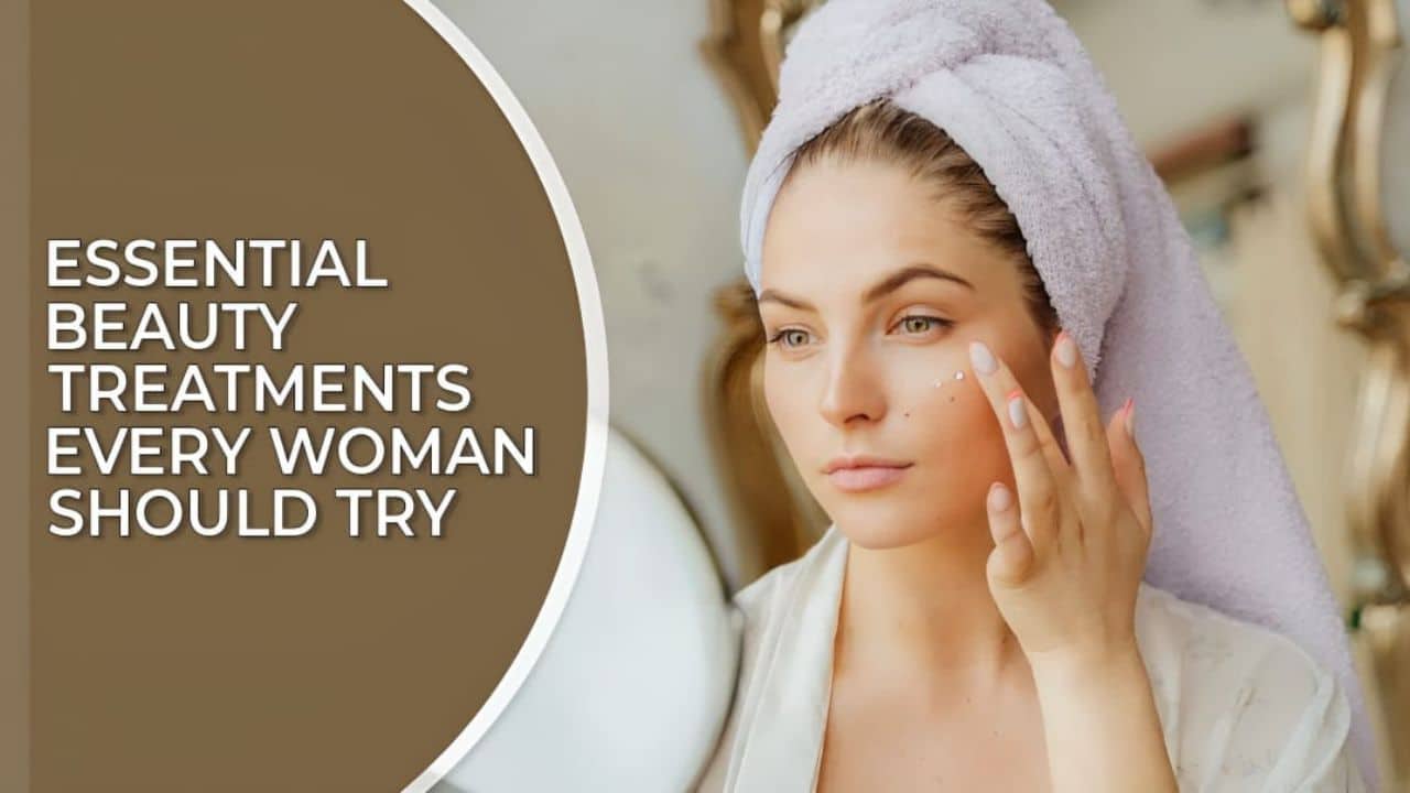 Essential Beauty Treatments Every Woman Should Try