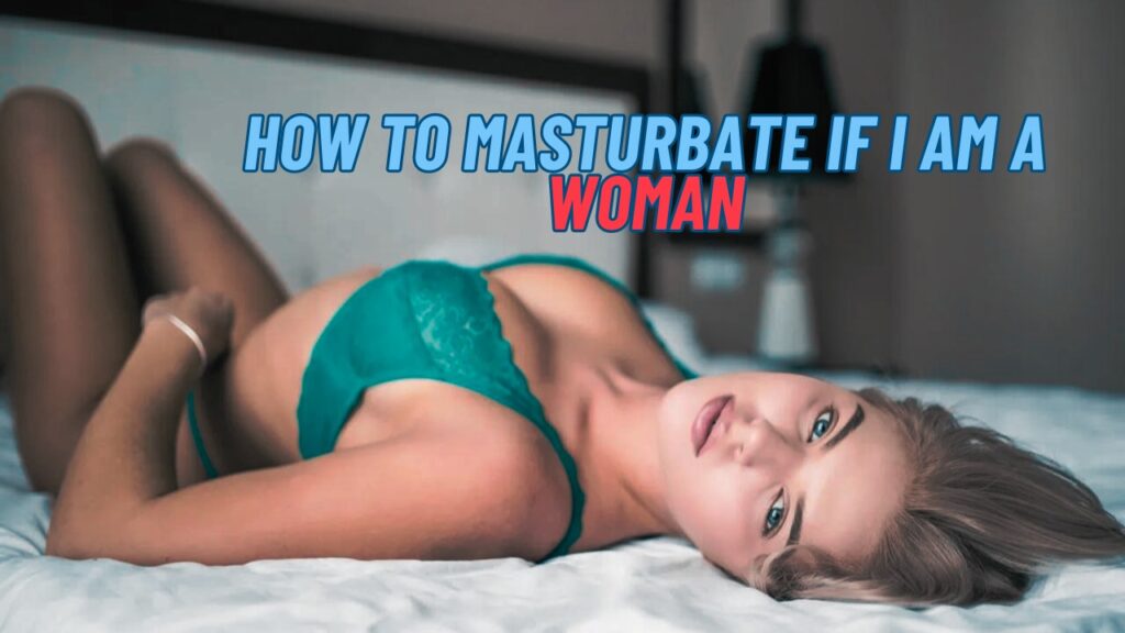 How to Masturbate If I am a Woman
