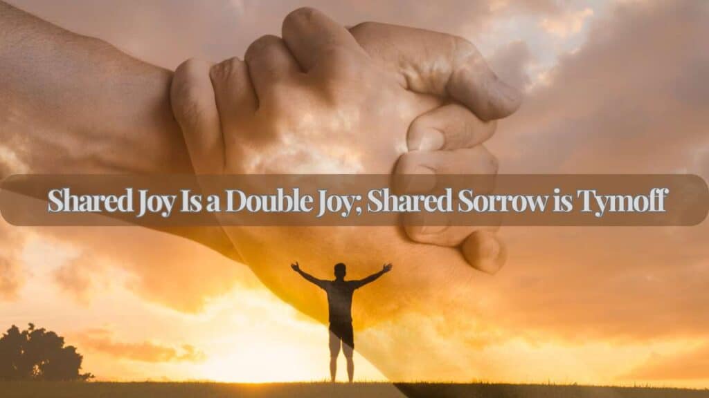 Shared Joy Is a Double Joy; Shared Sorrow is Tymoff