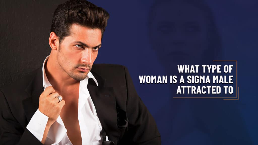 what type of woman is a sigma male attracted to