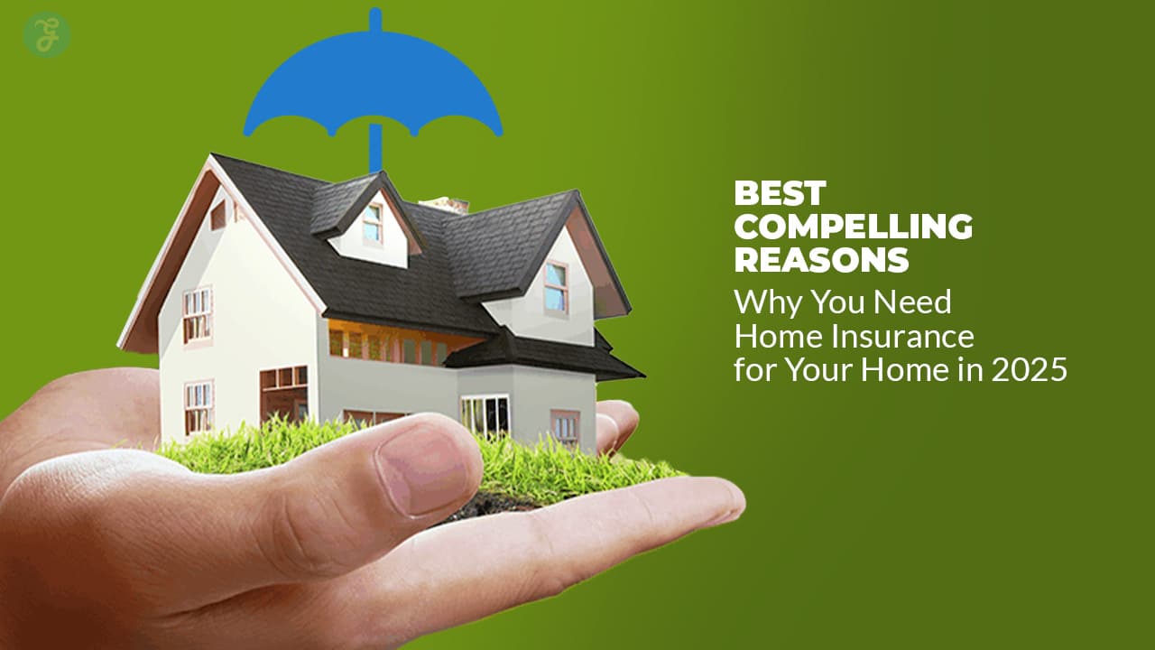 Best 5 Compelling Reasons Why You Need Home Insurance for Your Home in 2025