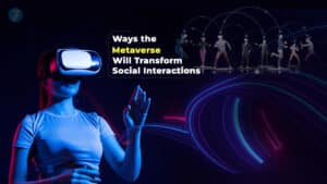 7 Ways the Metaverse Will Transform Social Interactions Forever