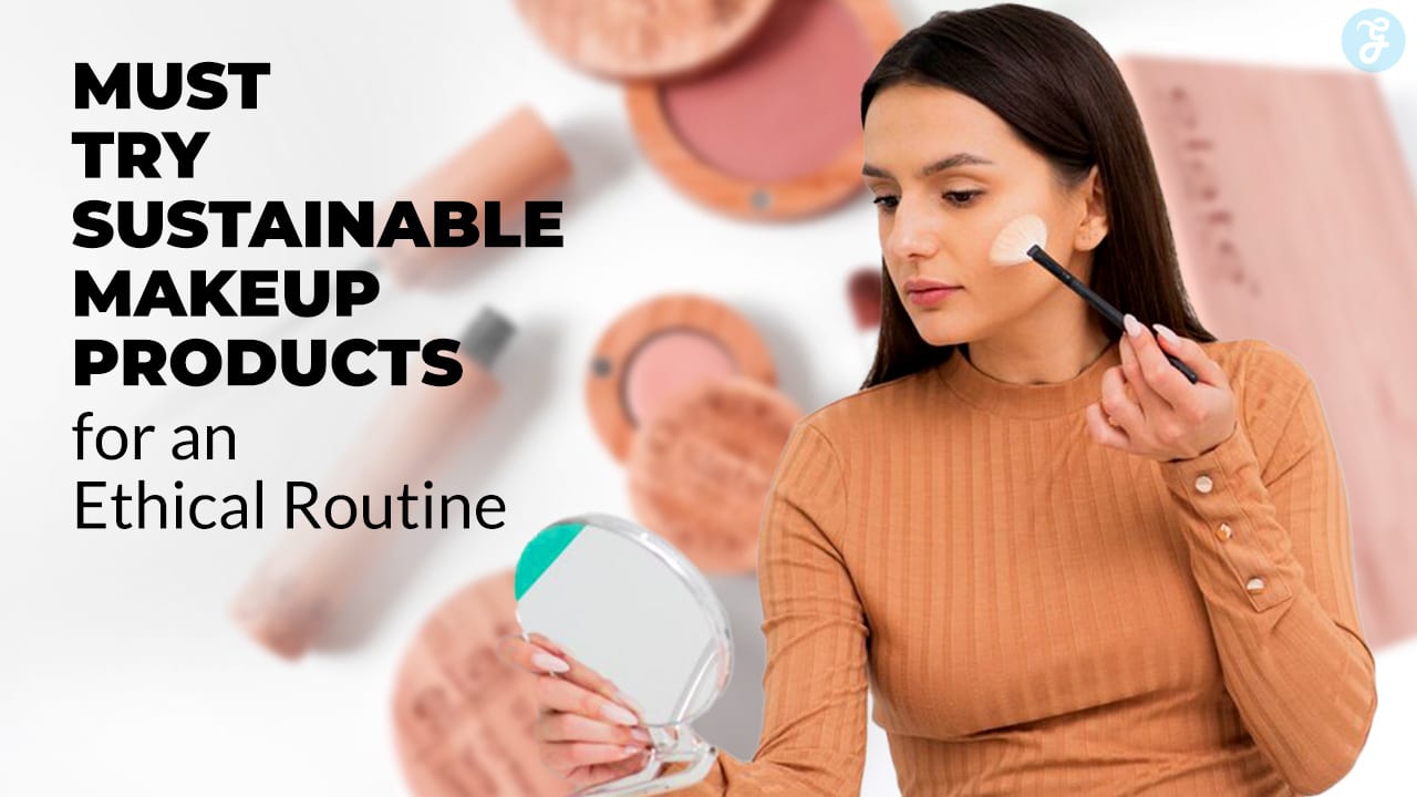 Must-Try Sustainable Makeup Products for Ethical Routine