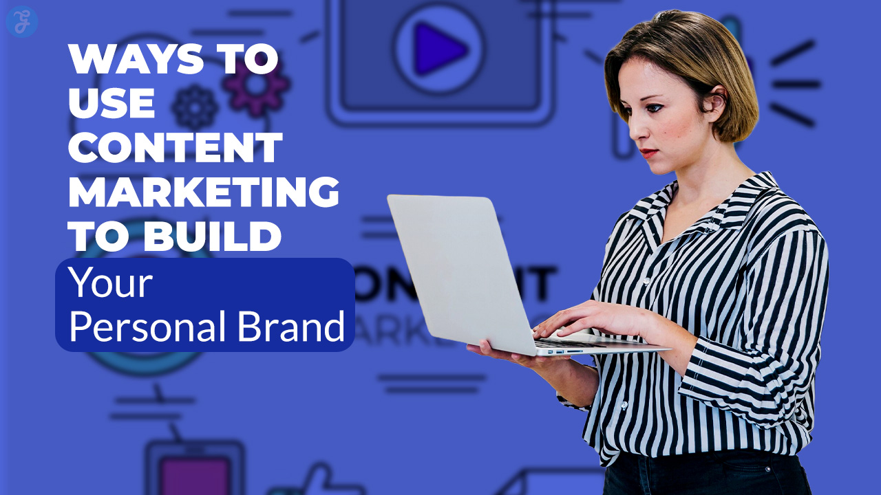 Ways to Use Content Marketing to Build Your Personal Brand