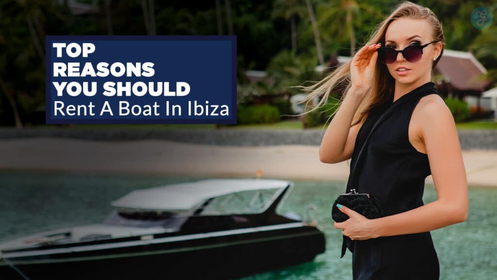 Reasons You Should Rent A Boat In Ibiza