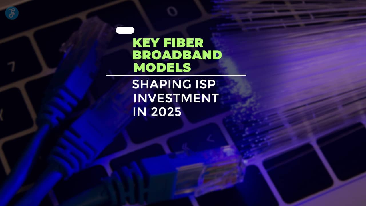 Key Fiber Broadband Models Shaping ISP Investment