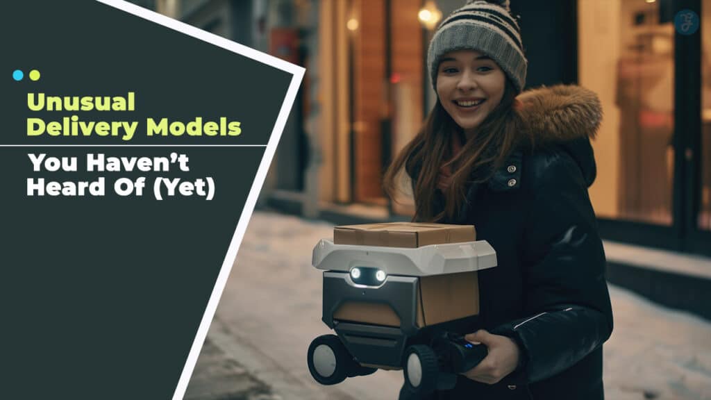 7 Unusual Delivery Models You Haven’t Heard Of (Yet)