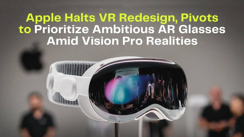 Apple Halts VR Redesign, Pivots to Prioritize Ambitious AR Glasses Amid Vision Pro Realities