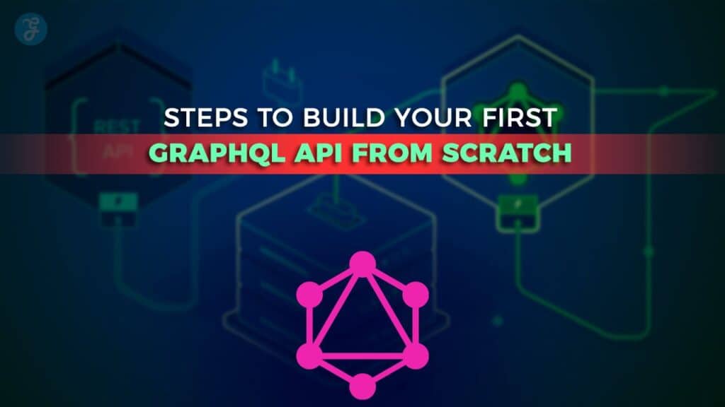 Steps to Build Your First GraphQL API from Scratch