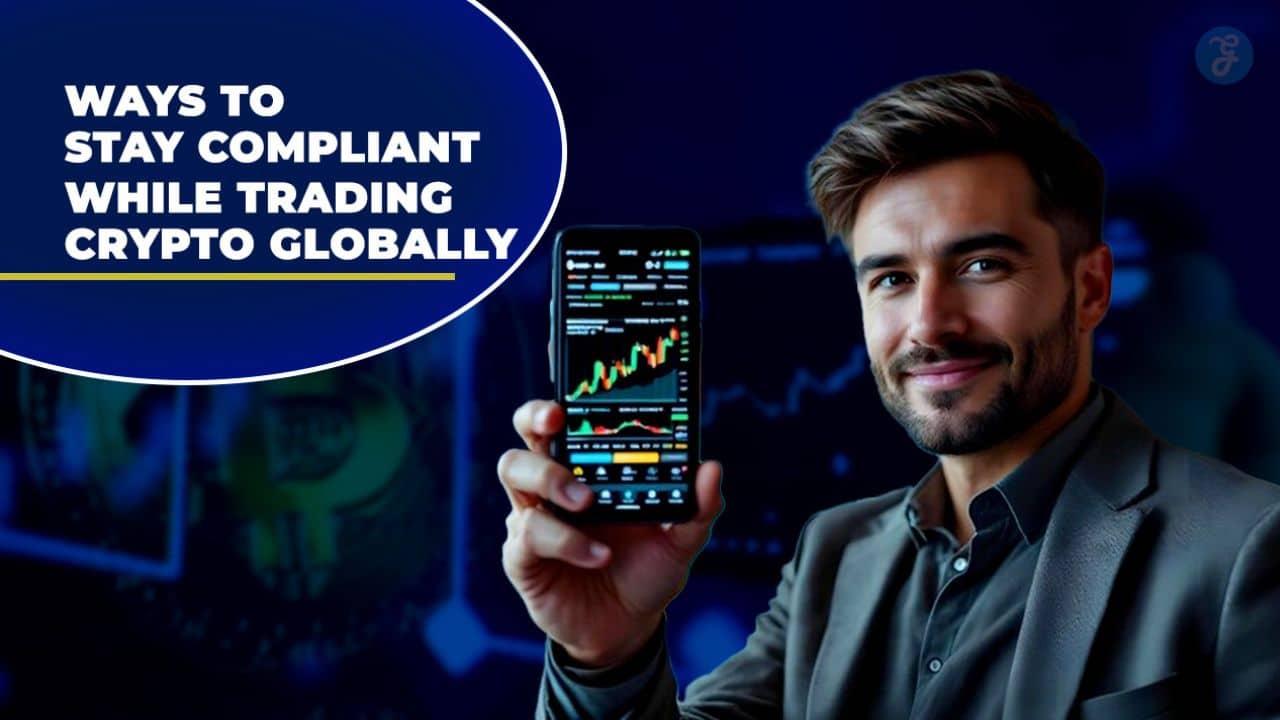 Ways to Stay Compliant While Trading Crypto Globally