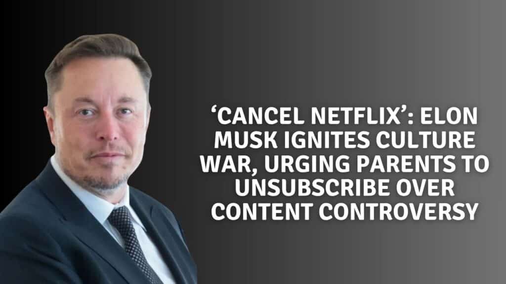‘Cancel Netflix’: Elon Musk Ignites Culture War, Urging Parents to Unsubscribe Over Content Controversy