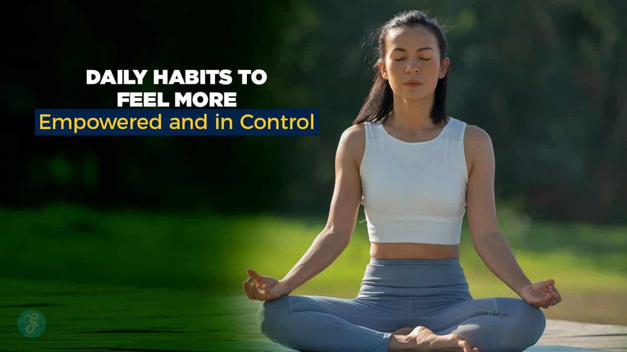 Daily Habits to Feel More Empowered and in Control