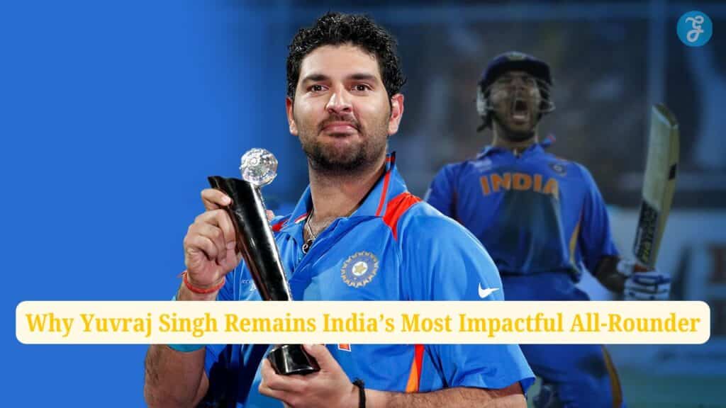 Why Yuvraj Singh Remains India’s Most Impactful All-Rounder