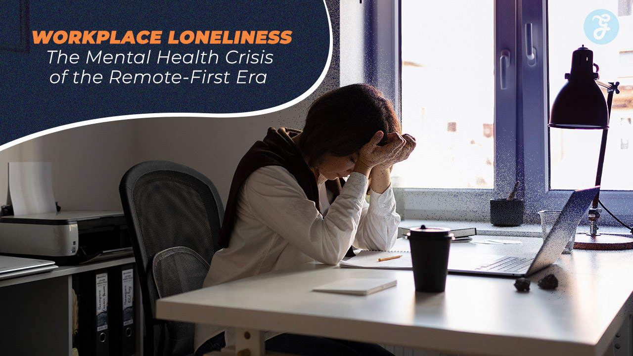 Workplace Loneliness The Mental Health Crisis of the Remote-First Era