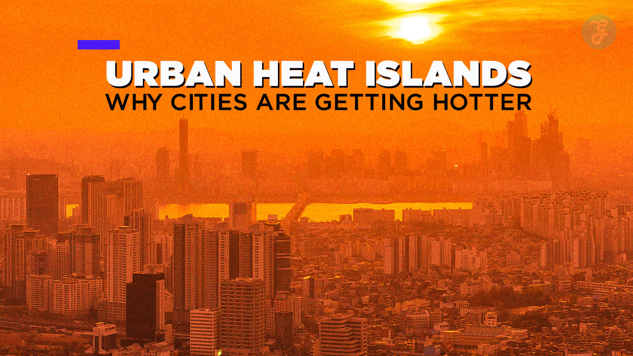 Urban Heat Islands Why Cities Are Getting Hotter